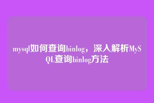 mysql如何查询binlog,深入解析MySQL查询binlog方法