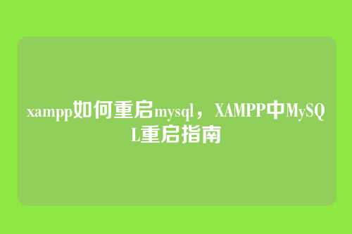 xampp如何重启mysql,XAMPP中MySQL重启指南