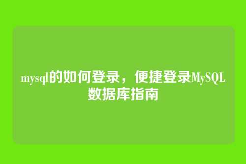 mysql的如何登录,便捷登录MySQL数据库指南