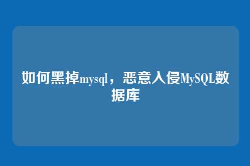如何黑掉mysql,恶意入侵MySQL数据库