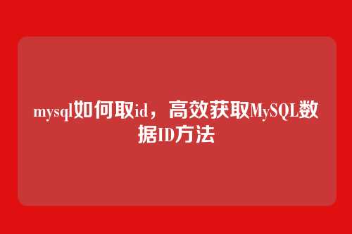 mysql如何取id,高效获取MySQL数据ID方法