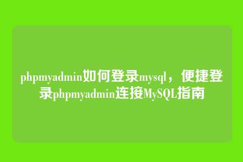 phpmyadmin如何登录mysql,便捷登录phpmyadmin连接MySQL指南