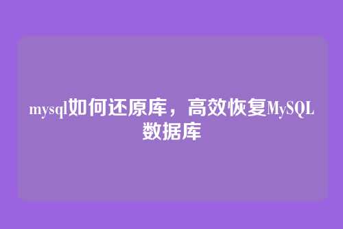mysql如何还原库,高效恢复MySQL数据库