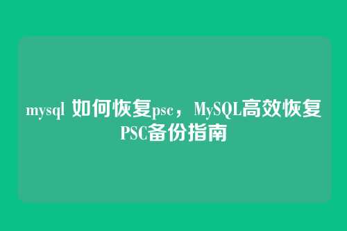 mysql 如何恢复psc,MySQL高效恢复PSC备份指南