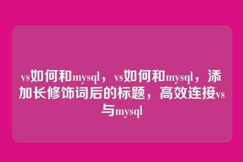 vs如何和mysql,vs如何和mysql,添加长修饰词后的标题,高效连接vs与mysql