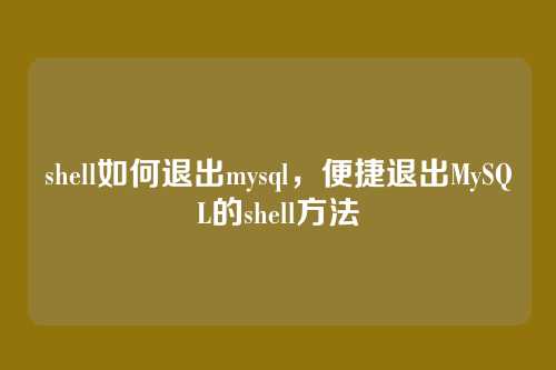 shell如何退出mysql,便捷退出MySQL的shell方法