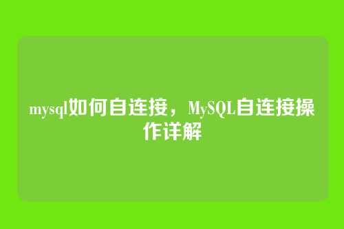 mysql如何自连接,MySQL自连接操作详解