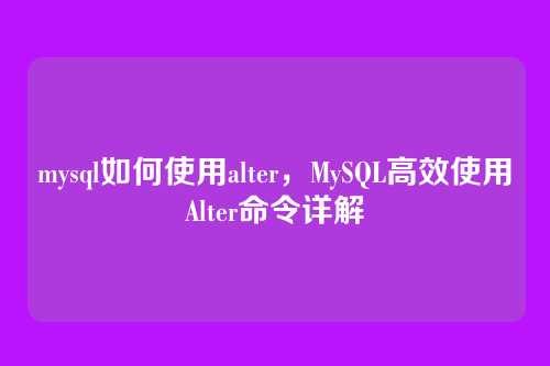 mysql如何使用alter,MySQL高效使用Alter命令详解
