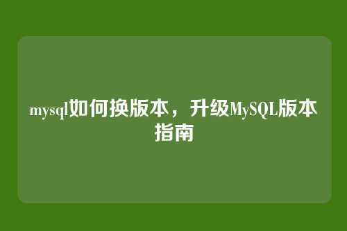 mysql如何换版本,升级MySQL版本指南