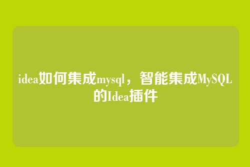 idea如何集成mysql,智能集成MySQL的Idea插件