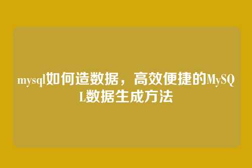 mysql如何造数据,高效便捷的MySQL数据生成方法