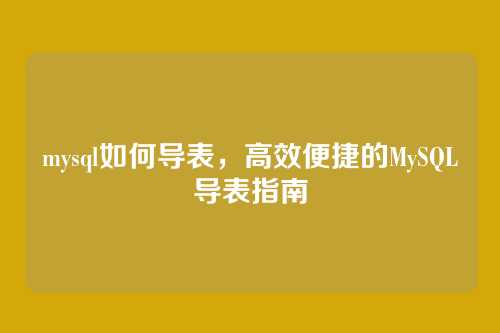 mysql如何导表,高效便捷的MySQL导表指南
