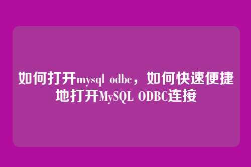 如何打开mysql odbc,如何快速便捷地打开MySQL ODBC连接