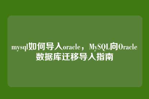 mysql如何导入oracle,MySQL向Oracle数据库迁移导入指南