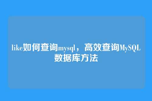 like如何查询mysql,高效查询MySQL数据库方法