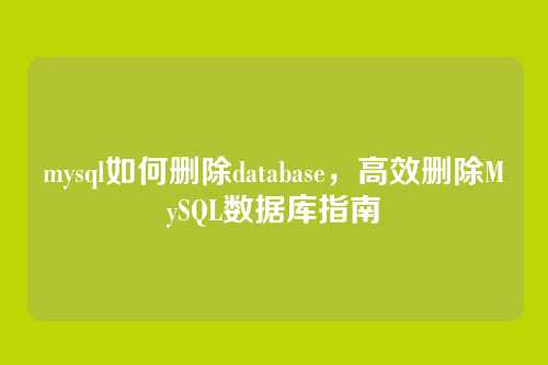 mysql如何删除database,高效删除MySQL数据库指南