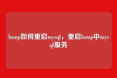 lnmp如何重启mysql,重启lnmp中mysql服务