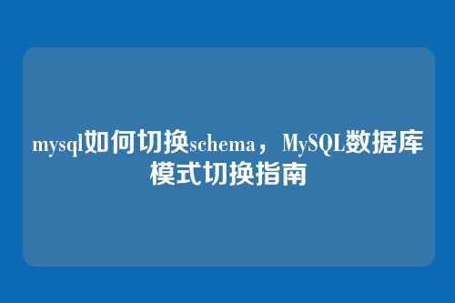 mysql如何切换schema,MySQL数据库模式切换指南
