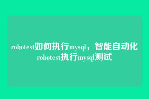 robotest如何执行mysql,智能自动化robotest执行mysql测试