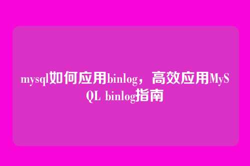mysql如何应用binlog，高效应用MySQL binlog指南