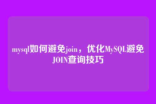 mysql如何避免join,优化MySQL避免JOIN查询技巧