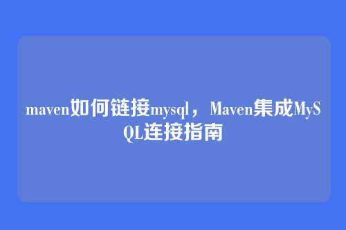 maven如何链接mysql,Maven集成MySQL连接指南