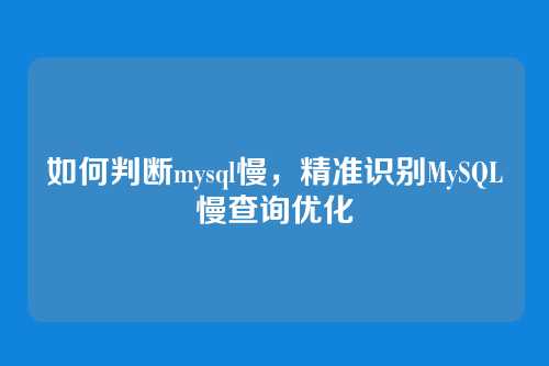 如何判断mysql慢,精准识别MySQL慢查询优化