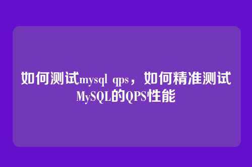 如何测试mysql qps,如何精准测试MySQL的QPS性能