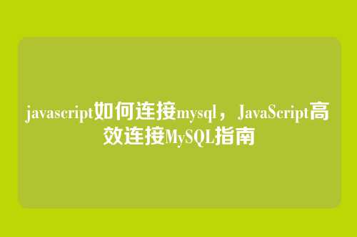 javascript如何连接mysql,JavaScript高效连接MySQL指南