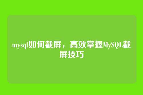 mysql如何截屏,高效掌握MySQL截屏技巧