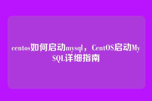 centos如何启动mysql,CentOS启动MySQL详细指南
