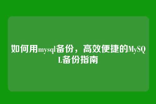 如何用mysql备份,高效便捷的MySQL备份指南