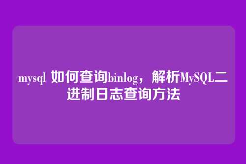 mysql 如何查询binlog,解析MySQL二进制日志查询方法