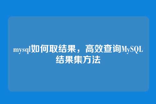 mysql如何取结果,高效查询MySQL结果集方法
