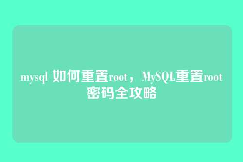 mysql 如何重置root,MySQL重置root密码全攻略