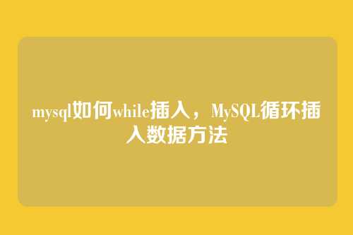 mysql如何while插入,MySQL循环插入数据方法