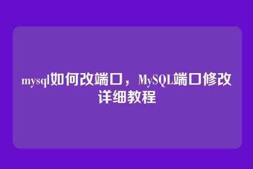 mysql如何改端口,MySQL端口修改详细教程