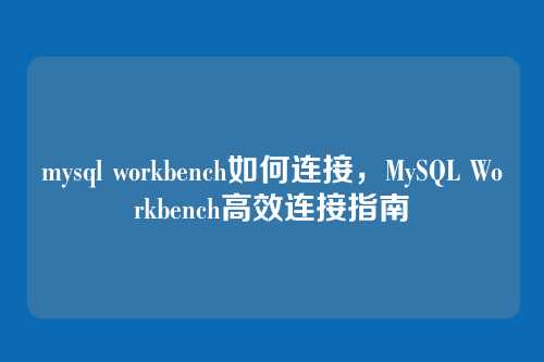 mysql workbench如何连接,MySQL Workbench高效连接指南