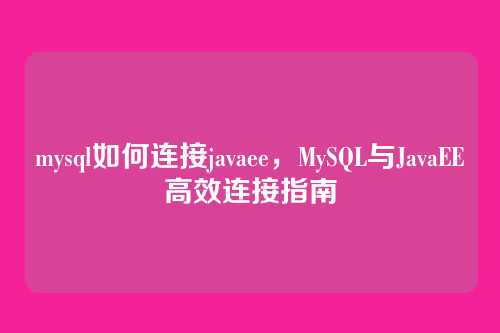 mysql如何连接javaee,MySQL与JavaEE高效连接指南