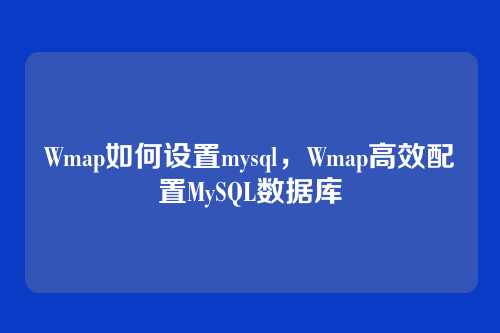 Wmap如何设置mysql,Wmap高效配置MySQL数据库
