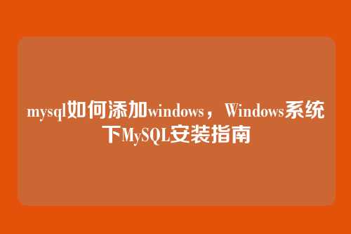 mysql如何添加windows,Windows系统下MySQL安装指南