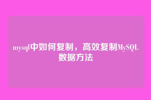 mysql中如何复制，高效复制MySQL数据方法
