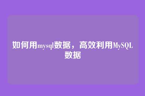 如何用mysql数据,高效利用MySQL数据