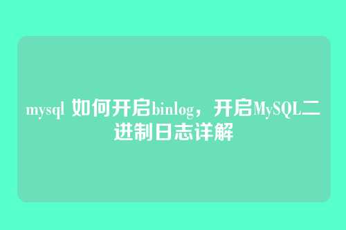 mysql 如何开启binlog,开启MySQL二进制日志详解