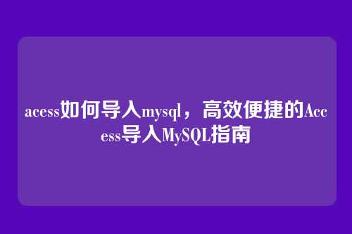 acess如何导入mysql,高效便捷的Access导入MySQL指南