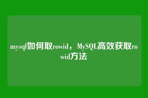 mysql如何取rowid,MySQL高效获取rowid方法