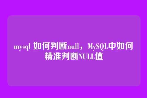 mysql 如何判断null,MySQL中如何精准判断NULL值