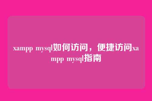 xampp mysql如何访问，便捷访问xampp mysql指南