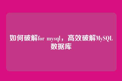 如何破解for mysql,高效破解MySQL数据库