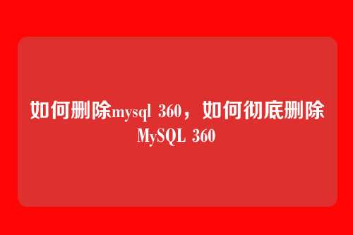 如何删除mysql 360,如何彻底删除MySQL 360